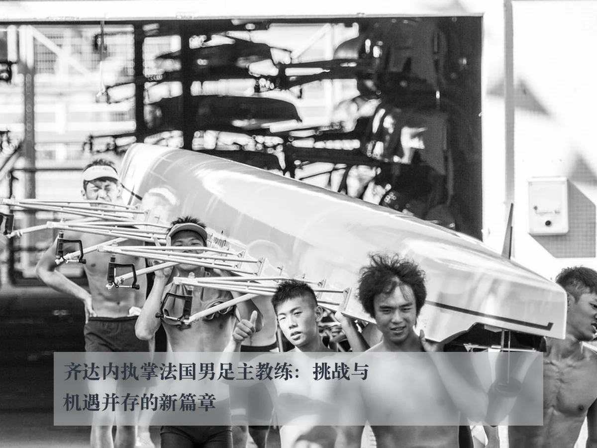 齐达内执掌法国男足主教练:挑战与机遇并存的新篇章